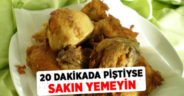 20 Dakikada piştiyse sakın yemeyin.