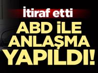İtiraf etti! ABD ile anlaşma yapıldı : Her şey açığa çıktı