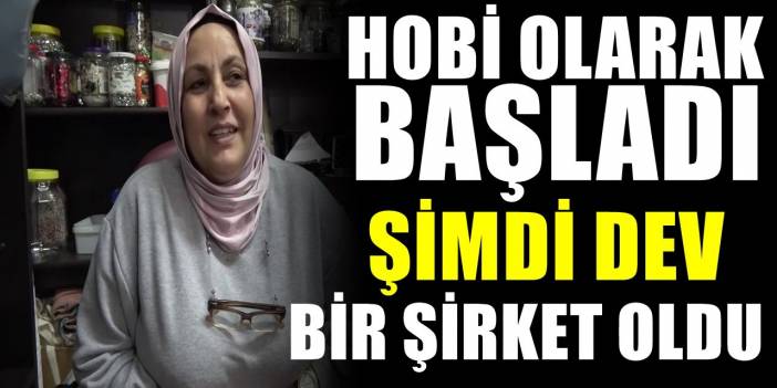 Hobi olarak başlamıştı Şimdi 48 Kadına iş veren bir işletmenin sahibi oldu