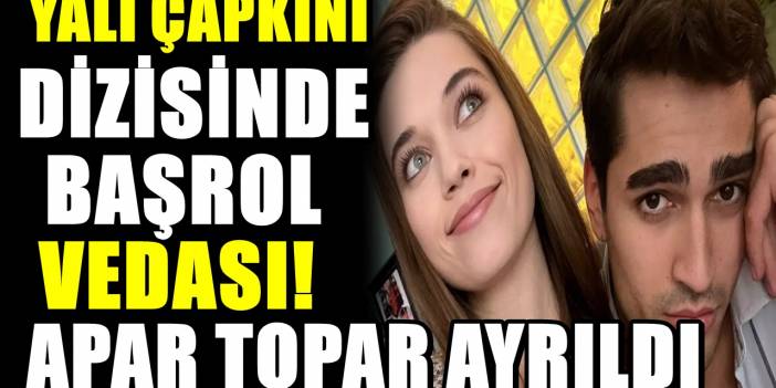 Yalı Çapkını dizisine veda etti! Başrol kadrodan apar topar ayrıldı