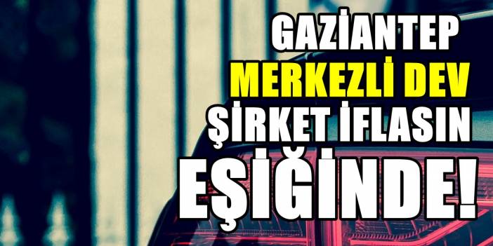 Gaziantep'in ünlü firması iflas etti... Sektörde öncüler arasında yer alıyordu