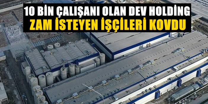 10 Bin Çalışanı Bulunan Dev Holdingde Olay! Zam İsteyen İşçiler Kovuldu