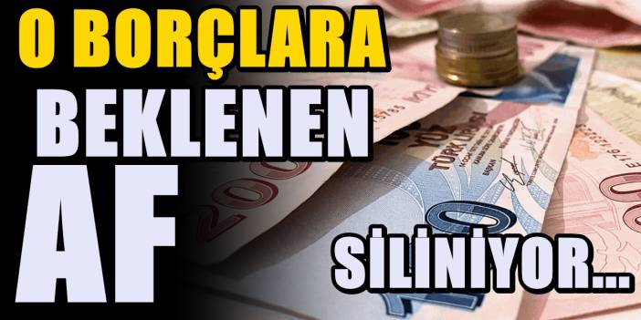 O borçların tümüne af geliyor