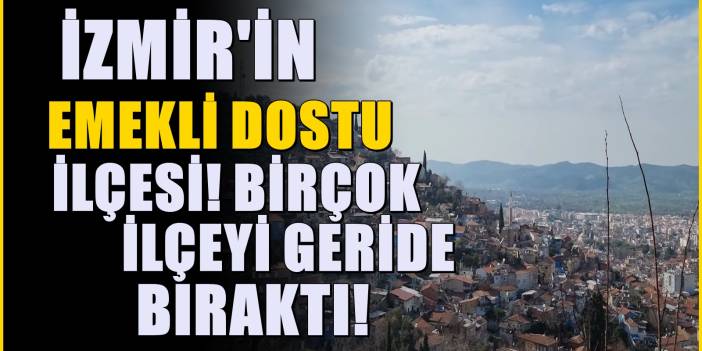 Urla, Seferihisar ve Çeşme'yi sollayan ilçe! Emeklilerin İzmir'deki yeni ilçesi