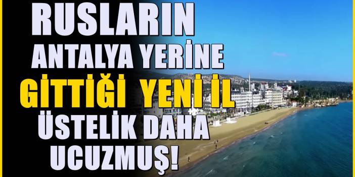 Rusların akın ettiği şehir! Eskiden Antalya'ya akın ediyorlardı... Yeni gözdeleri o il