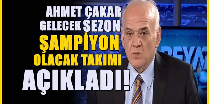 Ahmet Çakar gelecek sezonda şampiyon olacak takımı açıkladı