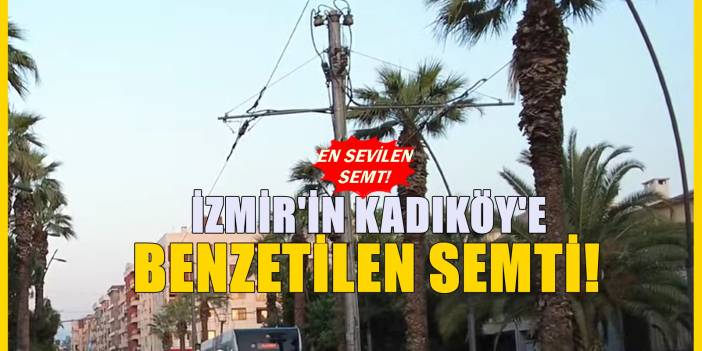 İzmir'deki en gözde semt! Semt halkı burası İzmir'in Kadıköy'ü diyor