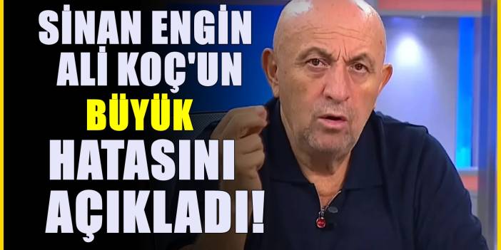 Sinan Engin yine çok konuşulacak! Ali Koç'un büyük hatasını açıkladı