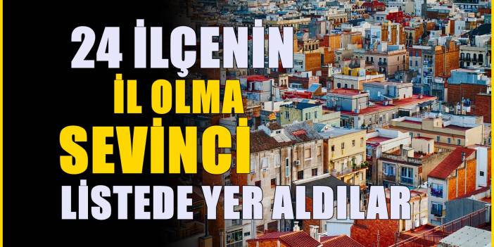 Türkiye'de il haritası değişebilir! İl olmaya aday 24 ilçe belli oldu, işte o ilçeler