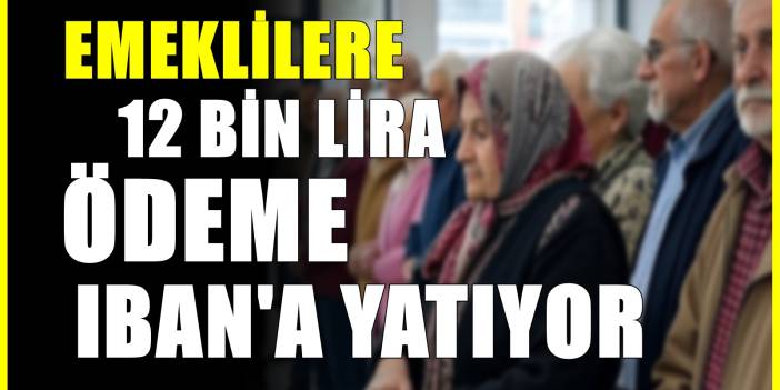 Emeklilere 12.000 lira IBAN ödemesi : SSK, Bağ-Kur ayrımı yok
