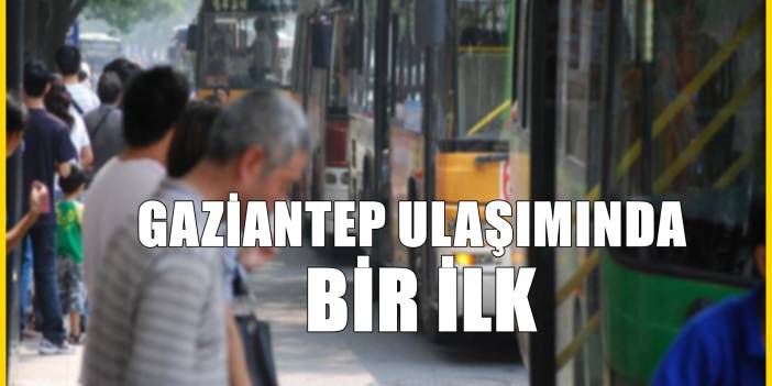Gazianteplilere müjde! Gaziantep ulaşımında resmen bir ilk başlıyor