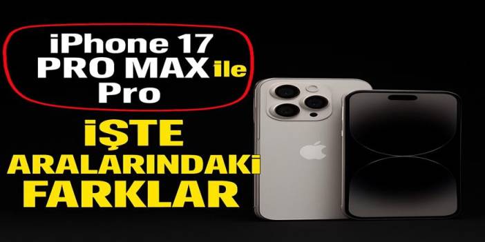 iPhone 17 Pro Max ile Pro arasındaki farklar netleşiyor: İşte O Farklar