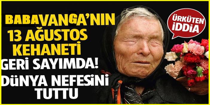 Baba Vanga’nın 13 Ağustos Kehaneti Geri Sayımda! Dünya Nefesini Tuttu