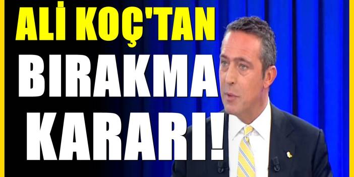 Ali Koç'tan beklenmedik hamle! Başkanlığı bırakıyor