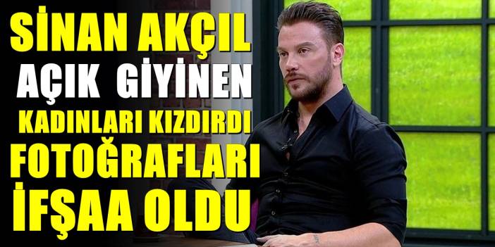 Sinan Akçıl kadınları fena kızdırdı! O fotoğrafları ifşaa oldu