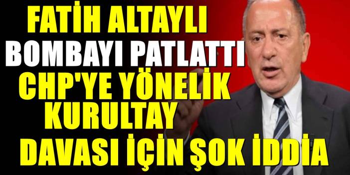 Fatih Altaylı'dan CHP kurultay davasıyla ilgili şok iddia