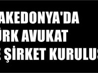 Makedonya'da şirket kuruluşu ve Üsküp'te Türk Avukat hizmeti
